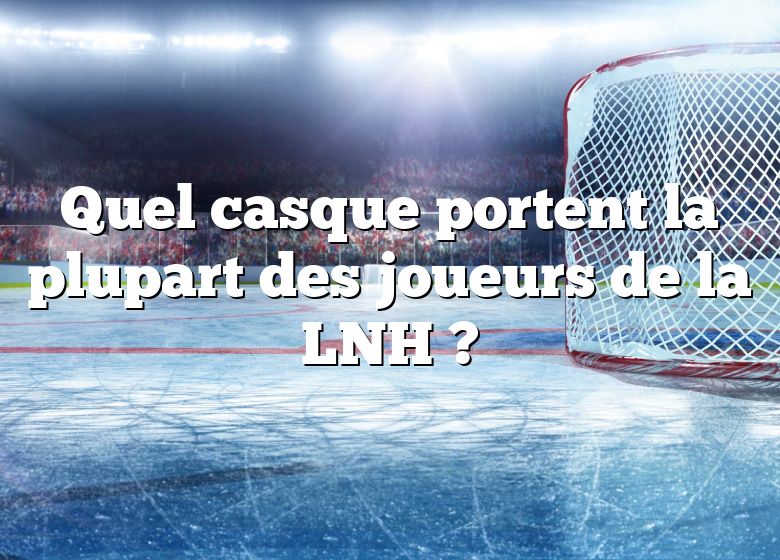 Quel casque portent la plupart des joueurs de la LNH ?